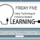 The Friday Five – Using Technology to Enhance Student Learning