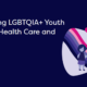 Improving LGBTQIA+ Youth Mental Health Care and Access